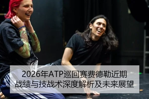 2026年ATP巡回赛费德勒近期战绩与技战术深度解析及未来展望